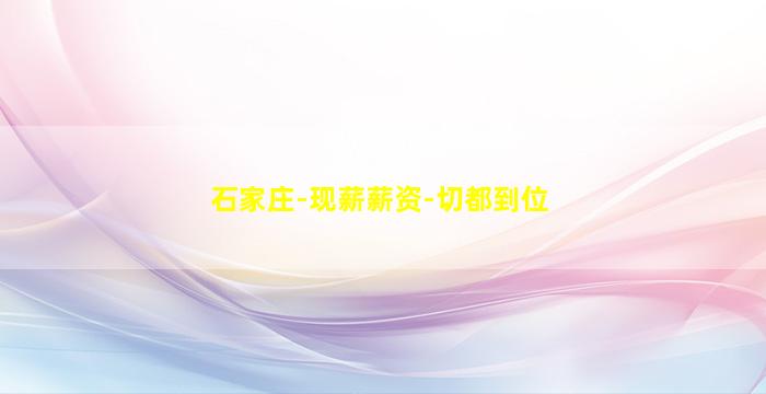石家庄-现薪薪资-切都到位