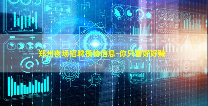 郑州夜场招聘模特信息-你只管好好赚